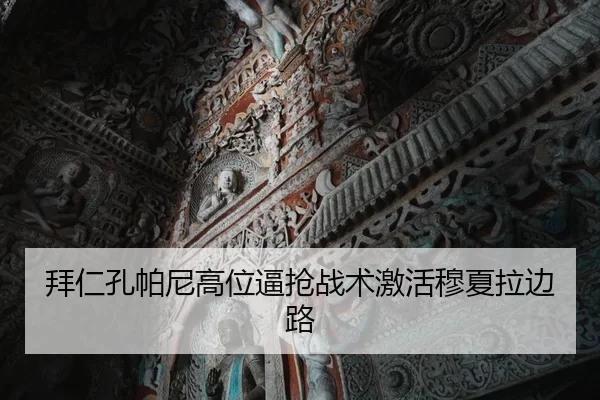 拜仁孔帕尼高位逼抢战术激活穆夏拉边路