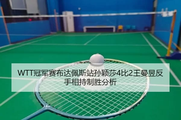 WTT冠军赛布达佩斯站孙颖莎4比2王曼昱反手相持制胜分析