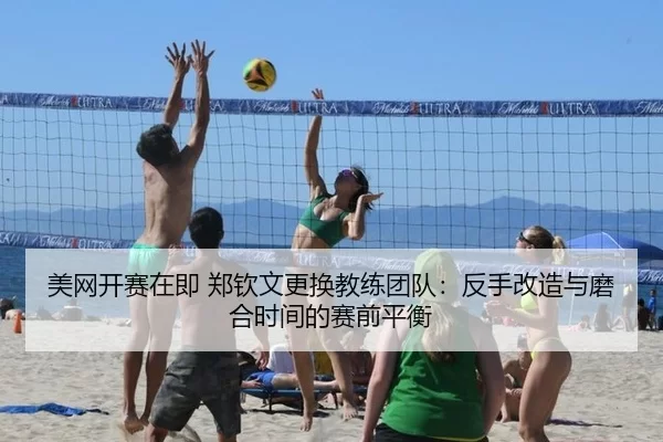 美网开赛在即 郑钦文更换教练团队：反手改造与磨合时间的赛前平衡